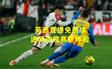 英超直播免费球迷网的观赛新体验